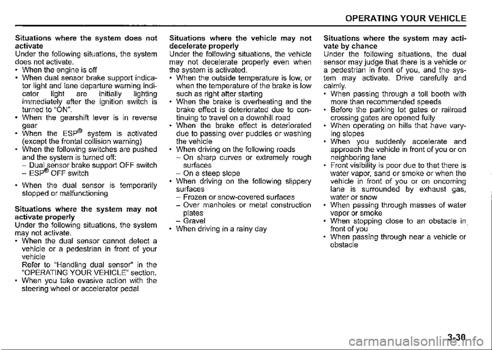 SUZUKI JIMNY 2022 User Guide Situations where the system does not activate Under the following situations, the system does not activate. When the engine is off When dual sensor brake support indica­tor light and lane departure w