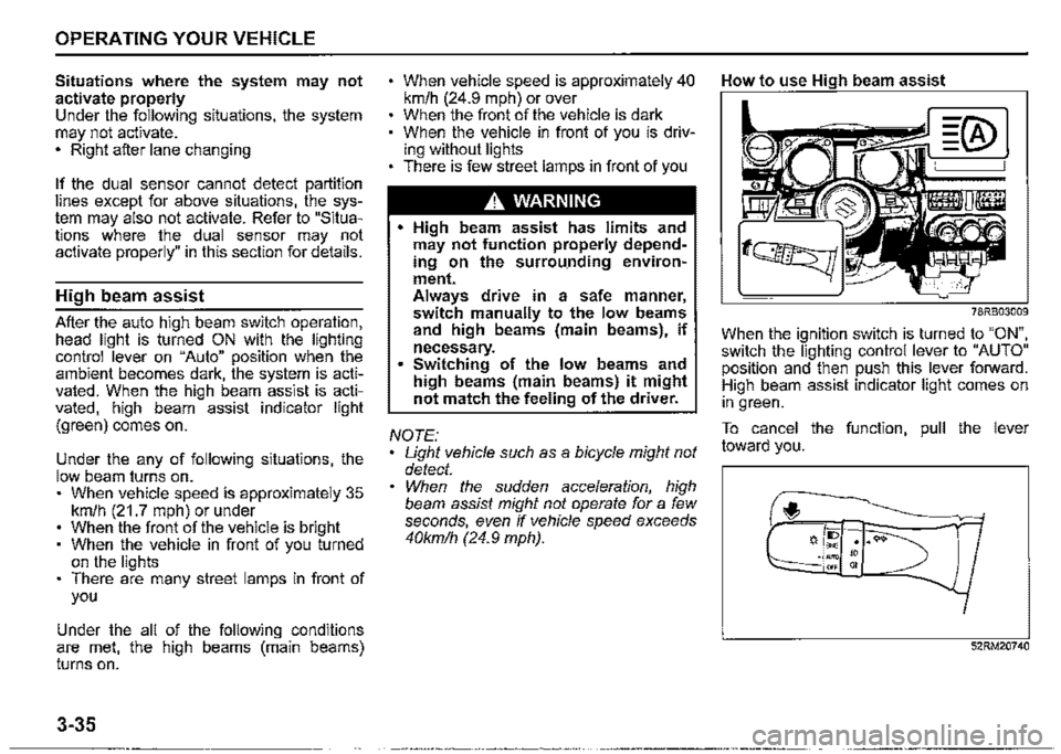 SUZUKI JIMNY 2021 Owners Manual OPERATING YOUR VEHICLE 
Situations where the system may not activate properly Under the following situations, the system may not activate. • Right after lane changing 
If the dual sensor cannot dete