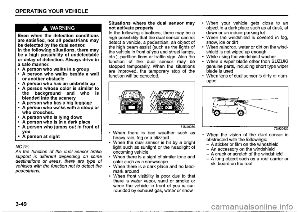 SUZUKI JIMNY 2021 Owners Manual OPERATING YOUR VEHICLE 
A WARNING 
Even when the detection conditions are satisfied, not all pedestrians may be detected by the dual sensor. In the following situations, there may be a high possibilit