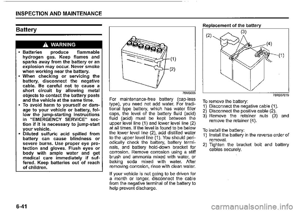 SUZUKI JIMNY 2022  Owners Manual INSPECTION AND MAINTENANCE 
Battery 
A WARNING 
• Batteries produce flammable hydrogen gas. Keep flames and sparks away from the battery or an explosion may occur. Never smoke when working near the 