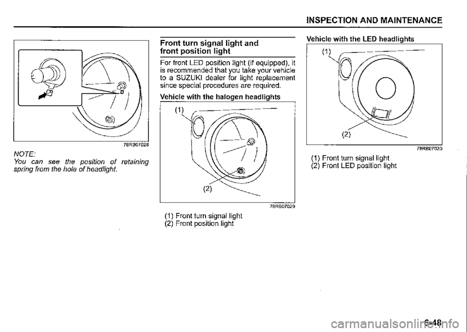 SUZUKI JIMNY 2018 Owners Manual 78RB07028
NOTE: You can see the position of retaining spring from the hole of headlight.
Front turn signal light and
front position light
For front LED position light (if equipped), it is recommen SUZUKI JIMNY 2018 Owners Manual 78RB07028
NOTE: You can see the position of retaining spring from the hole of headlight.
Front turn signal light and
front position light
For front LED position light (if equipped), it is recommen