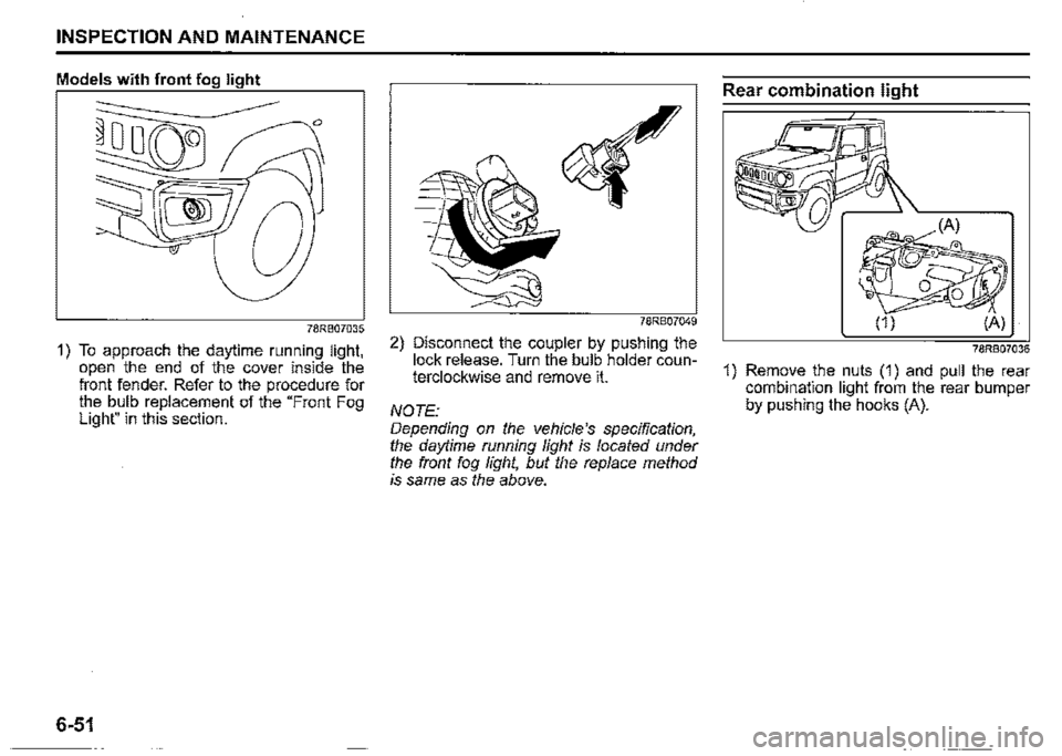 SUZUKI JIMNY 2018 Owners Manual INSPECTION AND MAINTENANCE
Models with front fog light
78RB07035
1) To approach the daytime running light, open the end of the cover inside the front fender. Refer to the procedure for the bulb rep SUZUKI JIMNY 2018 Owners Manual INSPECTION AND MAINTENANCE
Models with front fog light
78RB07035
1) To approach the daytime running light, open the end of the cover inside the front fender. Refer to the procedure for the bulb rep
