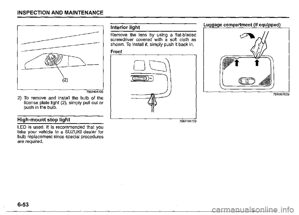 SUZUKI JIMNY 2018 Owners Manual INSPECTION AND MAINTENANCE
76MH0A126
2) To remove and install the bulb of the license plate light (2), simply pull out or push in the bulb.
High-mount stop light
LED is used. It is recommended tha SUZUKI JIMNY 2018 Owners Manual INSPECTION AND MAINTENANCE
76MH0A126
2) To remove and install the bulb of the license plate light (2), simply pull out or push in the bulb.
High-mount stop light
LED is used. It is recommended tha