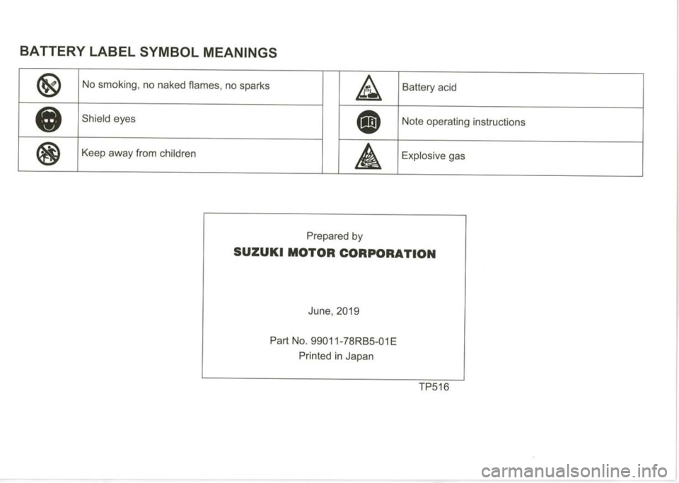 SUZUKI JIMNY 2018 Owners Manual BATTERY LABEL SYMBOL MEANINGS
® No smoking, no naked flames, no sparks
A Battery acid
•
Shield eyes
•
Note operating instructions
® Keep away from children
A Explosive gas
Prepared by
SUZUKI JIMNY 2018 Owners Manual BATTERY LABEL SYMBOL MEANINGS
® No smoking, no naked flames, no sparks
A Battery acid
•
Shield eyes
•
Note operating instructions
® Keep away from children
A Explosive gas
Prepared by