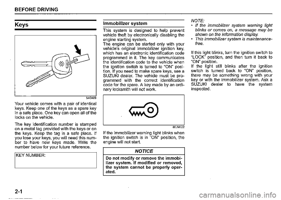 SUZUKI JIMNY 2020  Owners Manual BEFORE DRIVING 
Keys 
54G489 
Your vehicle comes with a pair of identical keys. Keep one of the keys as a spare key in a safe place. One key can open all of the locks on the vehicle. 
The key identifi