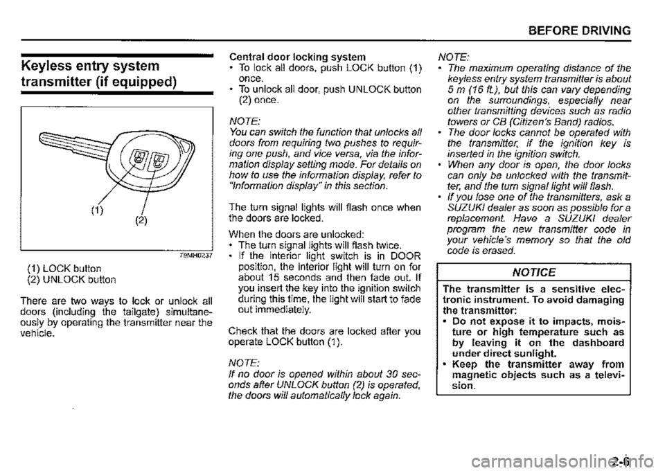 SUZUKI JIMNY 2018  Owners Manual Keyless entry system 
transmitter (if equipped) 
(2) 
79MH0237 
(1) LOCK button (2) UNLOCK button 
There are two ways to lock or unlock all doors (including the tailgate) simultane­ously by operating