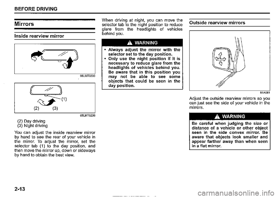 SUZUKI JIMNY 2020  Owners Manual BEFORE DRIVING 
Mirrors 
Inside rearview mirror 
68LMT0205 
(( ?1 
J(1) 
(2) (3) 
68LMT0206 
(2) Day driving (3) Night driving 
You can adjust the inside rearview mirror by hand to see the rear of you