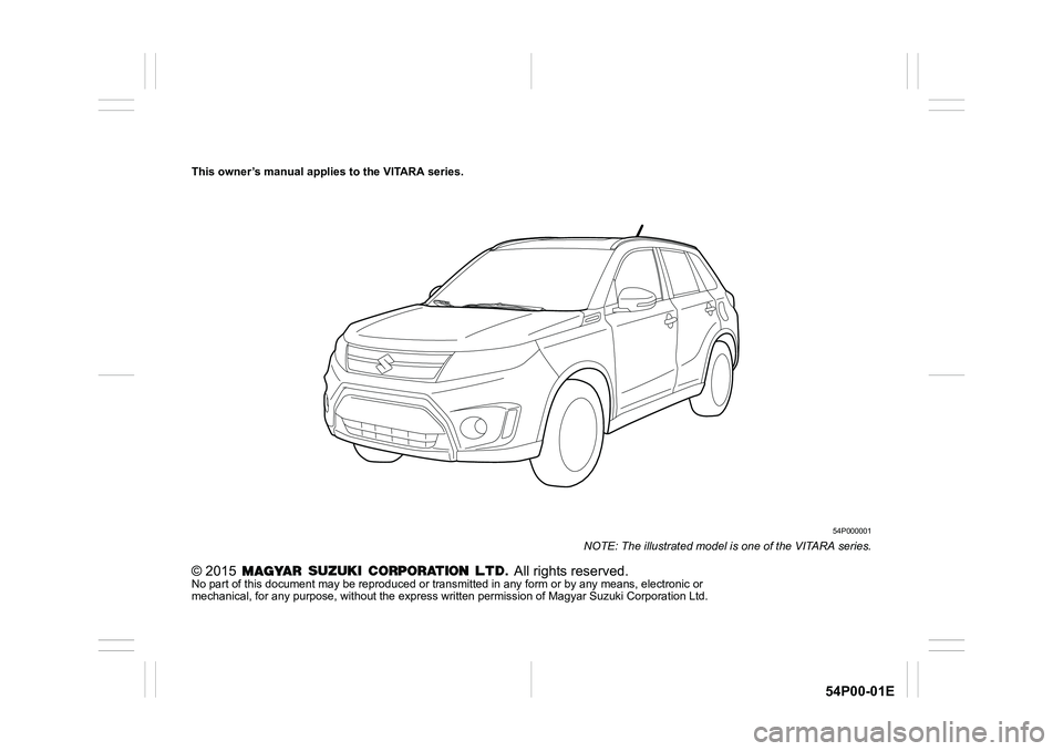 SUZUKI GRAND VITARA 2019  Owners Manual 54P00-01E
This owner’s manual applies to the VITARA series.
54P000001
NOTE: The illustrated model is one of the VITARA series.
© 2015   All rights reserved.No part of this document may be reproduce
