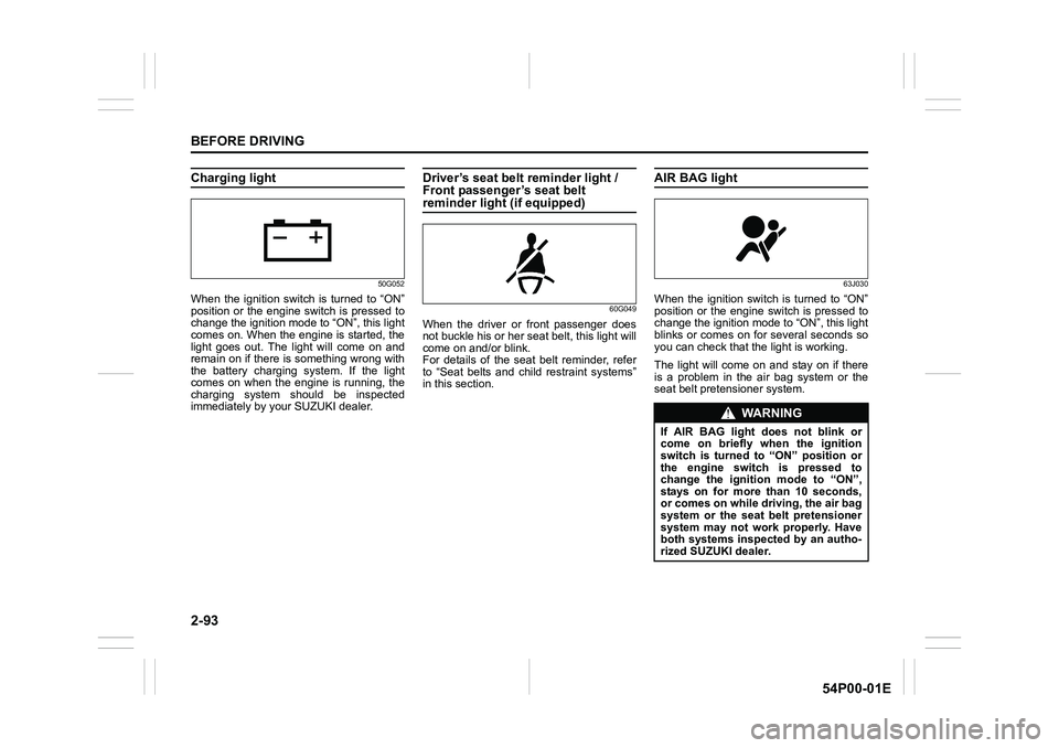 SUZUKI GRAND VITARA 2022 Owners Manual 2-93
BEFORE DRIVING
54P00-01E
Charging light
50G052
When the ignition switch is turned to “ON”
position or the engine switch is pressed to
change the ignition mode to “ON”, this light
comes on