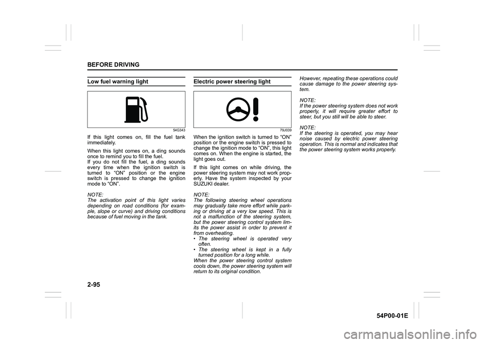 SUZUKI GRAND VITARA 2016  Owners Manual 2-95
BEFORE DRIVING
54P00-01E
Low fuel warning light
54G343
If this light comes on, fill the fuel tank
immediately.
When this light comes on, a ding sounds
once to remind you to fill the fuel.
If you 