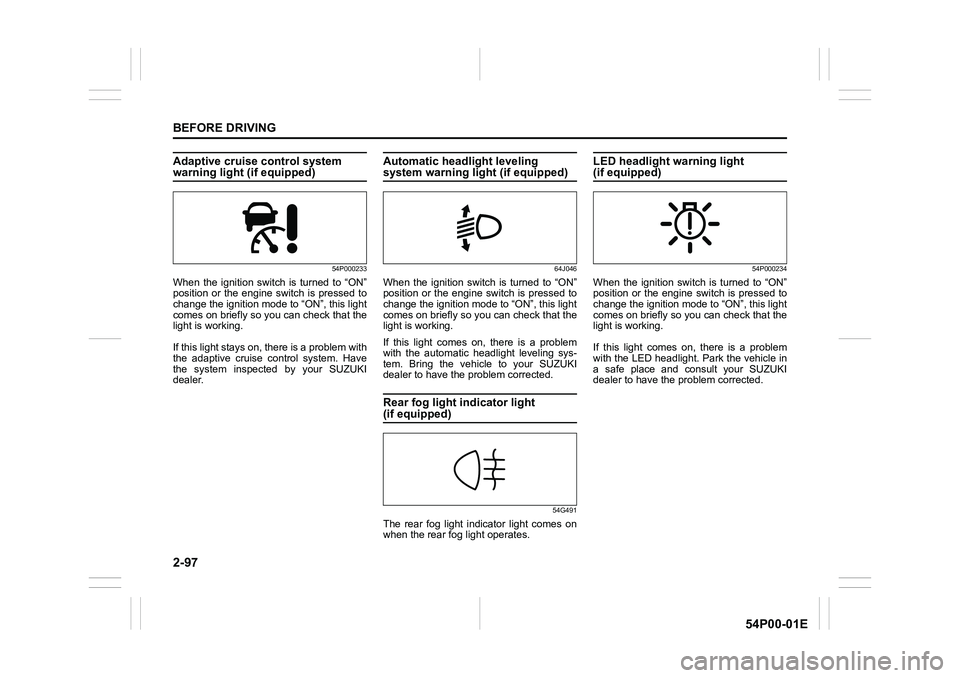 SUZUKI GRAND VITARA 2022 User Guide 2-97
BEFORE DRIVING
54P00-01E
Adaptive cruise control system warning light (if equipped)
54P000233
When the ignition switch is turned to “ON”
position or the engine switch is pressed to
change the