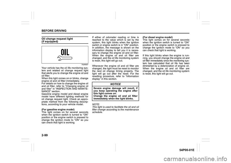 SUZUKI GRAND VITARA 2020  Owners Manual 2-99
BEFORE DRIVING
54P00-01E
Oil change request light(if equipped)
79JM007
Your vehicle has the oil life monitoring sys-
tem and related oil change request light
that alerts you to change the engine 