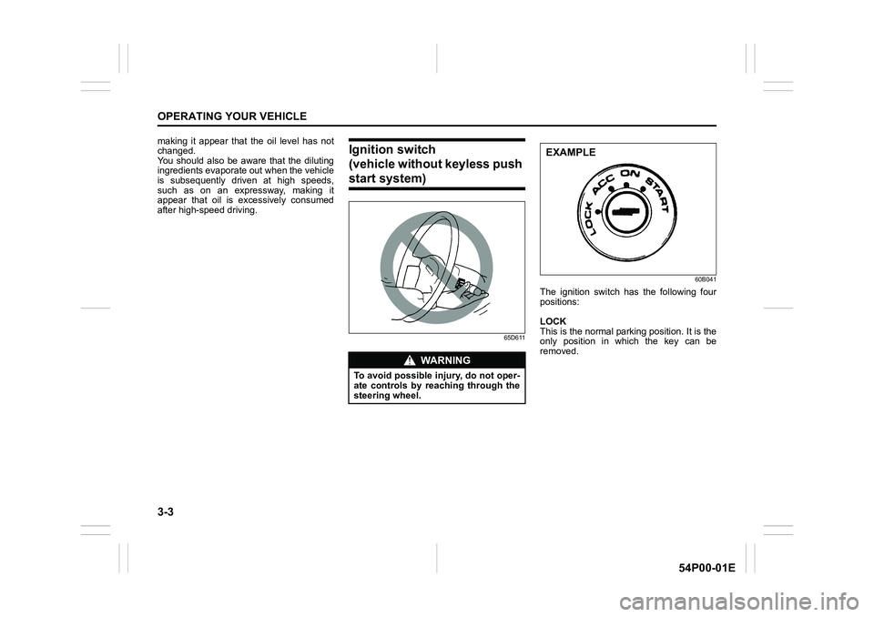 SUZUKI GRAND VITARA 2018  Owners Manual 3-3
OPERATING YOUR VEHICLE
54P00-01E
making it appear that the oil level has not
changed.
You should also be aware that the diluting
ingredients evaporate out when the vehicle
is subsequently driven a