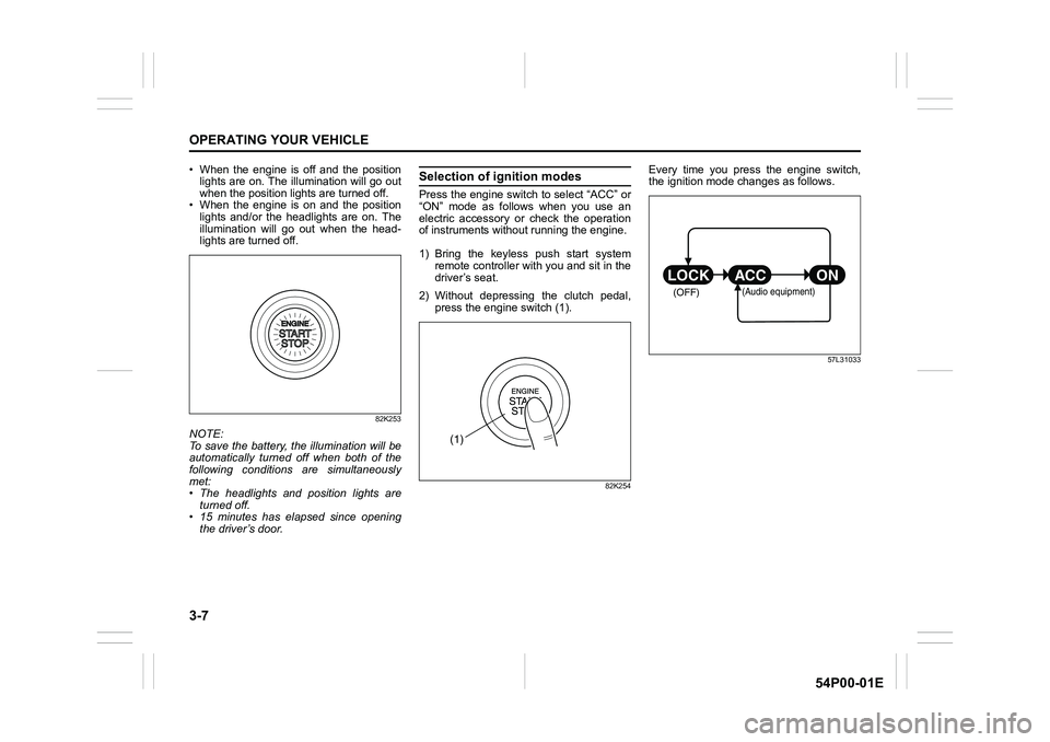 SUZUKI GRAND VITARA 2022 Owners Manual 3-7
OPERATING YOUR VEHICLE
54P00-01E
• When the engine is off and the position
lights are on. The illumination will go out
when the position lights are turned off.
• When the engine is on and the 