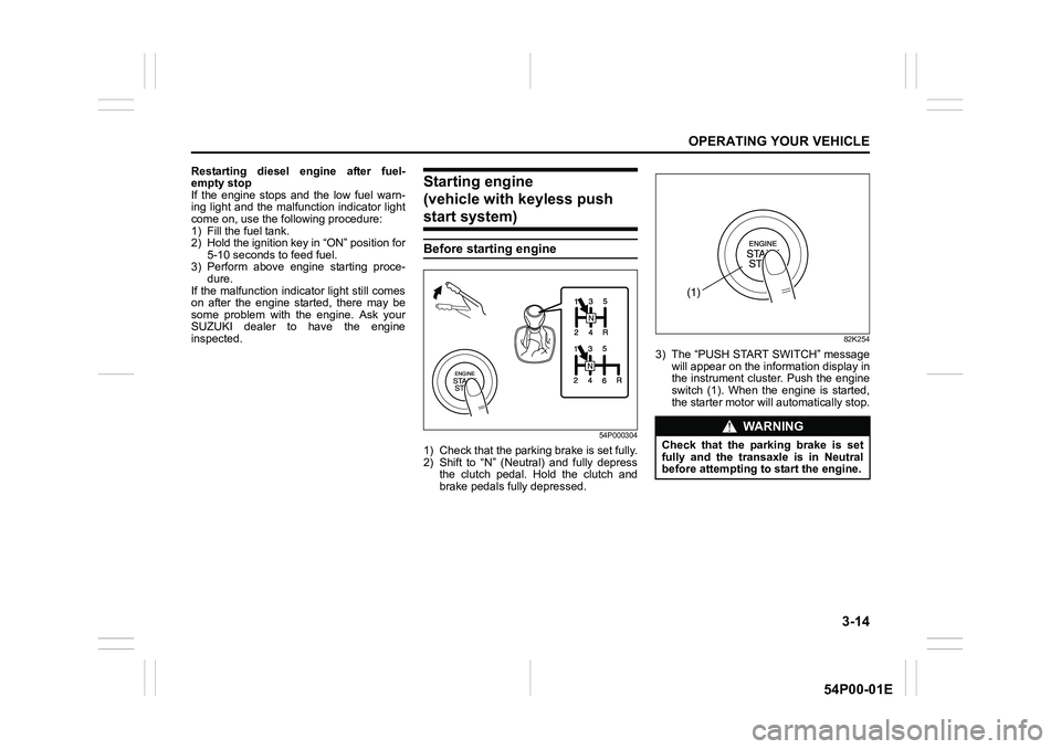 SUZUKI GRAND VITARA 2022 User Guide 3-14
OPERATING YOUR VEHICLE
54P00-01E
Restarting diesel engine after fuel-
empty stop
If the engine stops and the low fuel warn-
ing light and the malfunction indicator light
come on, use the followin