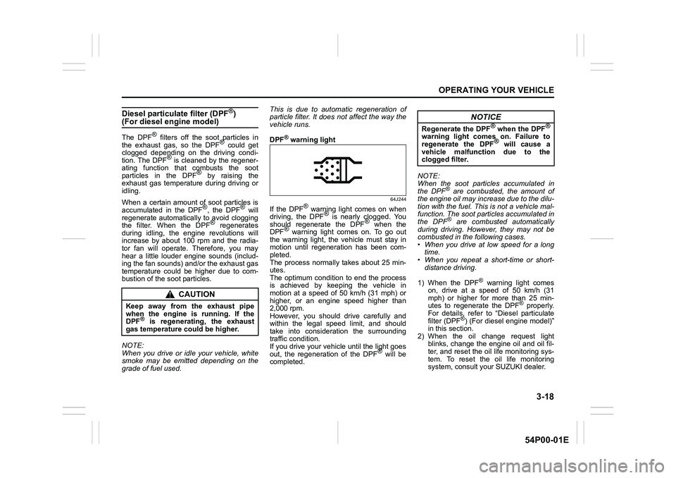 SUZUKI GRAND VITARA 2016  Owners Manual 3-18
OPERATING YOUR VEHICLE
54P00-01E
Diesel particulate filter (DPF®) (For diesel engine model)
The DPF® filters off the soot particles in
the exhaust gas, so the DPF® could get
clogged depending 