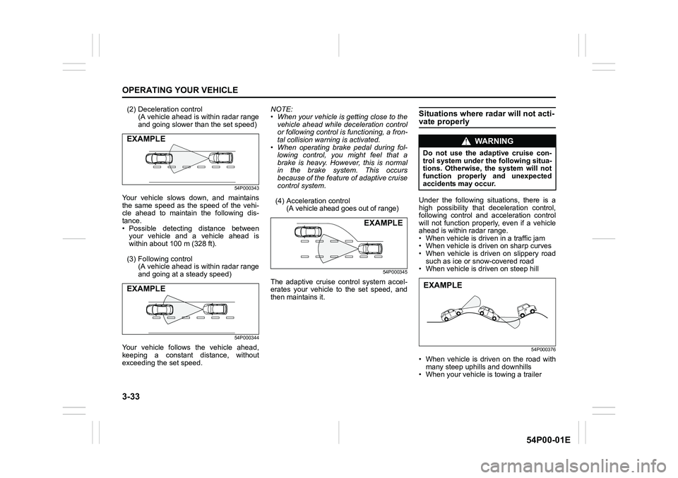 SUZUKI GRAND VITARA 2022  Owners Manual 3-33
OPERATING YOUR VEHICLE
54P00-01E
(2) Deceleration control
(A vehicle ahead is within radar range
and going slower than the set speed)
54P000343
Your vehicle slows down, and maintains
the same spe