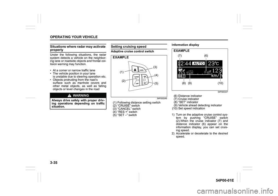 SUZUKI GRAND VITARA 2018  Owners Manual 3-35
OPERATING YOUR VEHICLE
54P00-01E
Situations where radar may activate properly
Under the following situations, the radar
system detects a vehicle on the neighbor-
ing lane or roadside objects and 