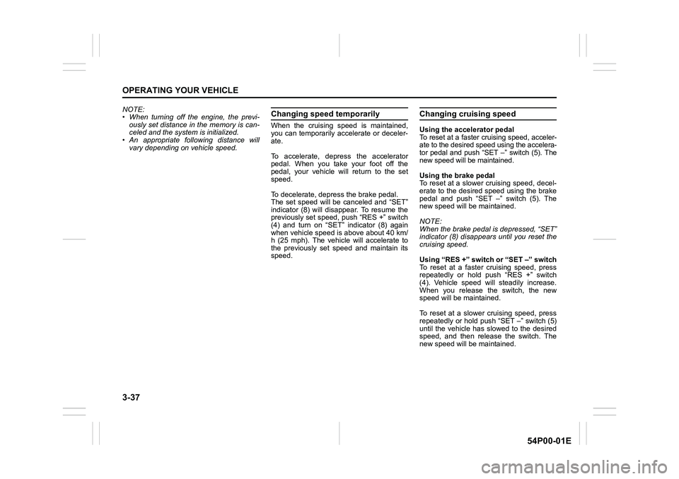 SUZUKI GRAND VITARA 2022 Owners Manual 3-37
OPERATING YOUR VEHICLE
54P00-01E
NOTE:
• When turning off the engine, the previ-
ously set distance in the memory is can-
celed and the system is initialized.
• An appropriate following dista SUZUKI GRAND VITARA 2022 Owners Manual 3-37
OPERATING YOUR VEHICLE
54P00-01E
NOTE:
• When turning off the engine, the previ-
ously set distance in the memory is can-
celed and the system is initialized.
• An appropriate following dista