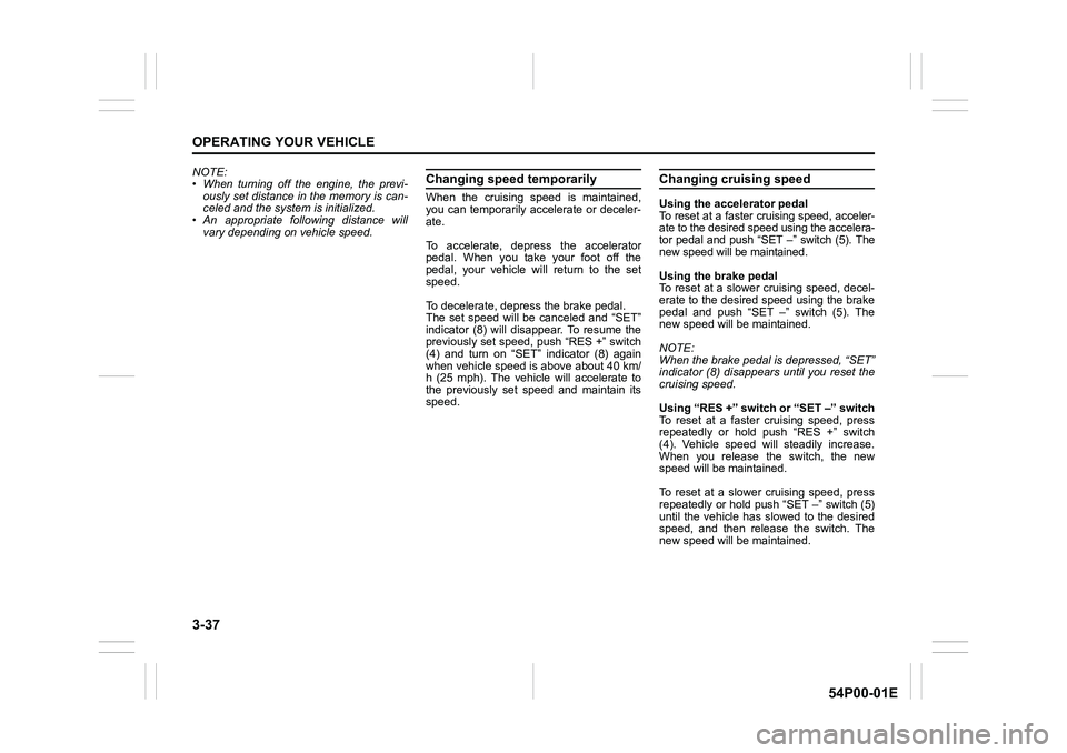 SUZUKI GRAND VITARA 2022  Owners Manual 3-37
OPERATING YOUR VEHICLE
54P00-01E
NOTE:
• When turning off the engine, the previ-
ously set distance in the memory is can-
celed and the system is initialized.
• An appropriate following dista