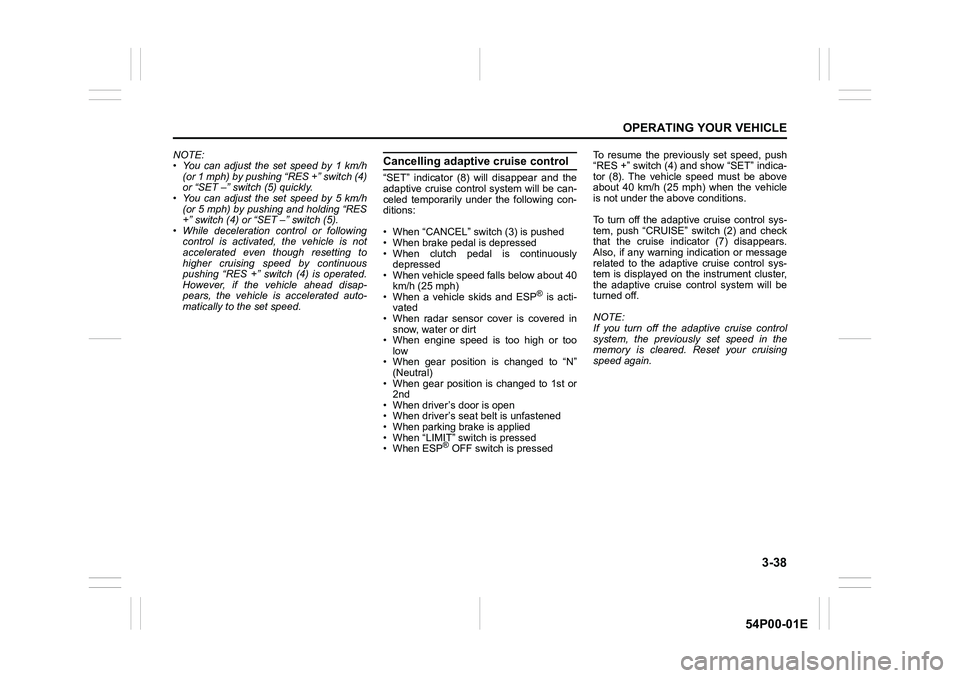 SUZUKI GRAND VITARA 2022 Owners Manual 3-38
OPERATING YOUR VEHICLE
54P00-01E
NOTE:
• You can adjust the set speed by 1 km/h
(or 1 mph) by pushing “RES +” switch (4)
or “SET –” switch (5) quickly.
• You can adjust the set spee SUZUKI GRAND VITARA 2022 Owners Manual 3-38
OPERATING YOUR VEHICLE
54P00-01E
NOTE:
• You can adjust the set speed by 1 km/h
(or 1 mph) by pushing “RES +” switch (4)
or “SET –” switch (5) quickly.
• You can adjust the set spee
