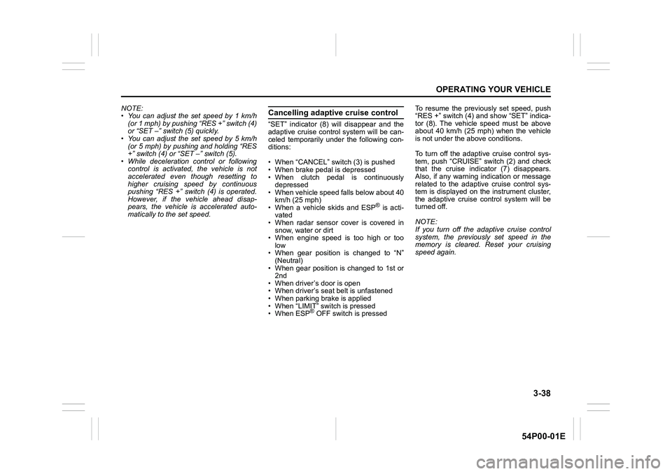 SUZUKI GRAND VITARA 2022  Owners Manual 3-38
OPERATING YOUR VEHICLE
54P00-01E
NOTE:
• You can adjust the set speed by 1 km/h
(or 1 mph) by pushing “RES +” switch (4)
or “SET –” switch (5) quickly.
• You can adjust the set spee