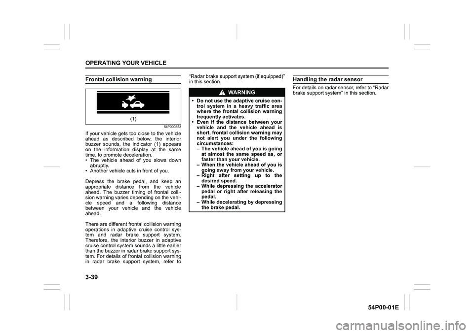 SUZUKI GRAND VITARA 2022 Owners Manual 3-39
OPERATING YOUR VEHICLE
54P00-01E
Frontal collision warning
54P000353
If your vehicle gets too close to the vehicle
ahead as described below, the interior
buzzer sounds, the indicator (1) appears
SUZUKI GRAND VITARA 2022 Owners Manual 3-39
OPERATING YOUR VEHICLE
54P00-01E
Frontal collision warning
54P000353
If your vehicle gets too close to the vehicle
ahead as described below, the interior
buzzer sounds, the indicator (1) appears