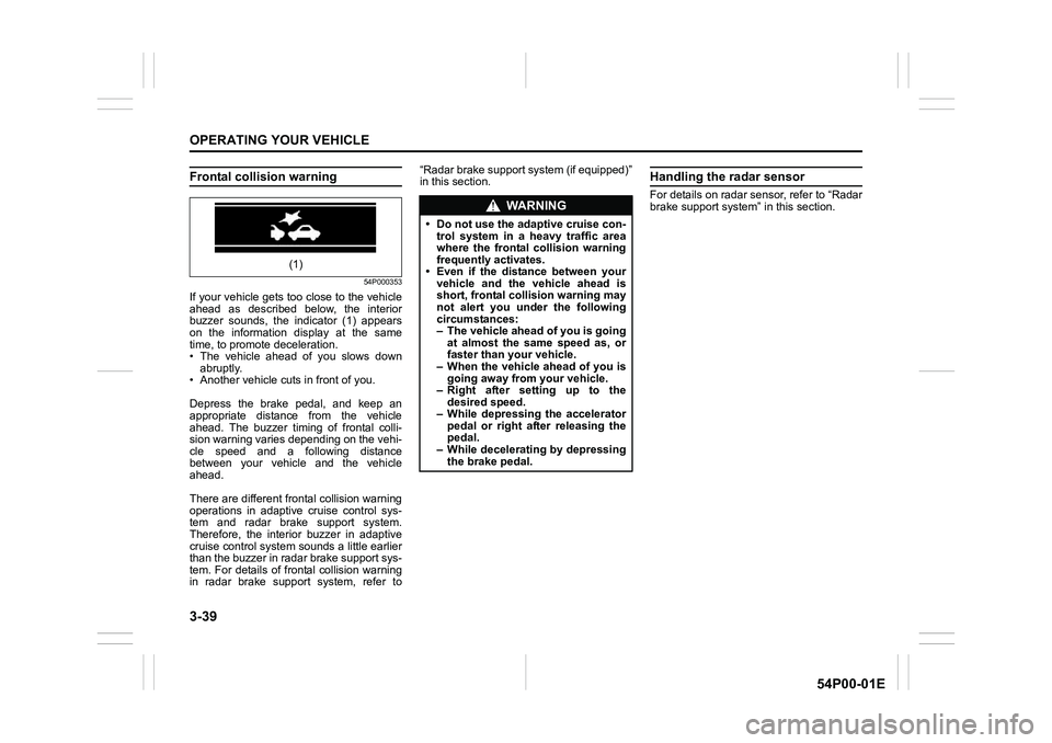 SUZUKI GRAND VITARA 2022  Owners Manual 3-39
OPERATING YOUR VEHICLE
54P00-01E
Frontal collision warning
54P000353
If your vehicle gets too close to the vehicle
ahead as described below, the interior
buzzer sounds, the indicator (1) appears
