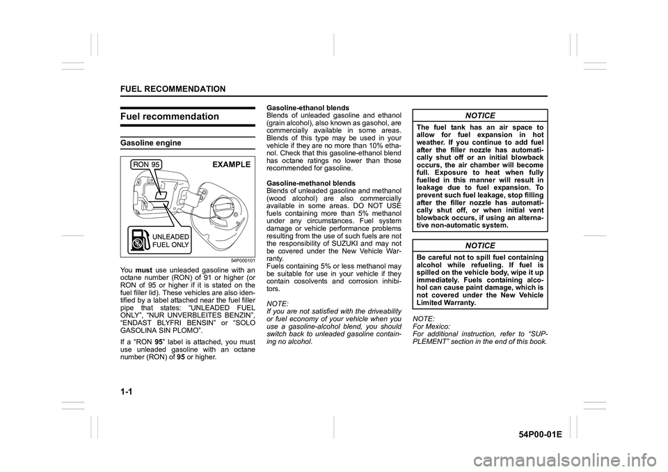 SUZUKI GRAND VITARA 2020 User Guide 1-1
FUEL RECOMMENDATION
54P00-01E
Fuel recommendation
Gasoline engine
54P000101
You must use unleaded gasoline with an
octane number (RON) of 91 or higher (or
RON of 95 or higher if it is stated on th SUZUKI GRAND VITARA 2020 User Guide 1-1
FUEL RECOMMENDATION
54P00-01E
Fuel recommendation
Gasoline engine
54P000101
You must use unleaded gasoline with an
octane number (RON) of 91 or higher (or
RON of 95 or higher if it is stated on th