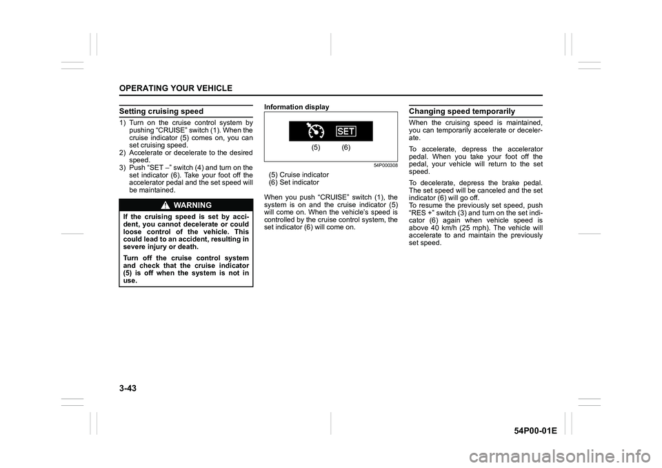 SUZUKI GRAND VITARA 2022 Owners Manual 3-43
OPERATING YOUR VEHICLE
54P00-01E
Setting cruising speed
1) Turn on the cruise control system by
pushing “CRUISE” switch (1). When the
cruise indicator (5) comes on, you can
set cruising speed SUZUKI GRAND VITARA 2022 Owners Manual 3-43
OPERATING YOUR VEHICLE
54P00-01E
Setting cruising speed
1) Turn on the cruise control system by
pushing “CRUISE” switch (1). When the
cruise indicator (5) comes on, you can
set cruising speed