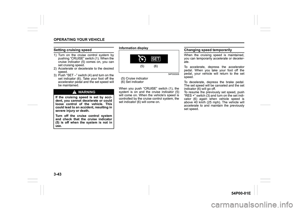 SUZUKI GRAND VITARA 2022 Service Manual 3-43
OPERATING YOUR VEHICLE
54P00-01E
Setting cruising speed
1) Turn on the cruise control system by
pushing “CRUISE” switch (1). When the
cruise indicator (5) comes on, you can
set cruising speed