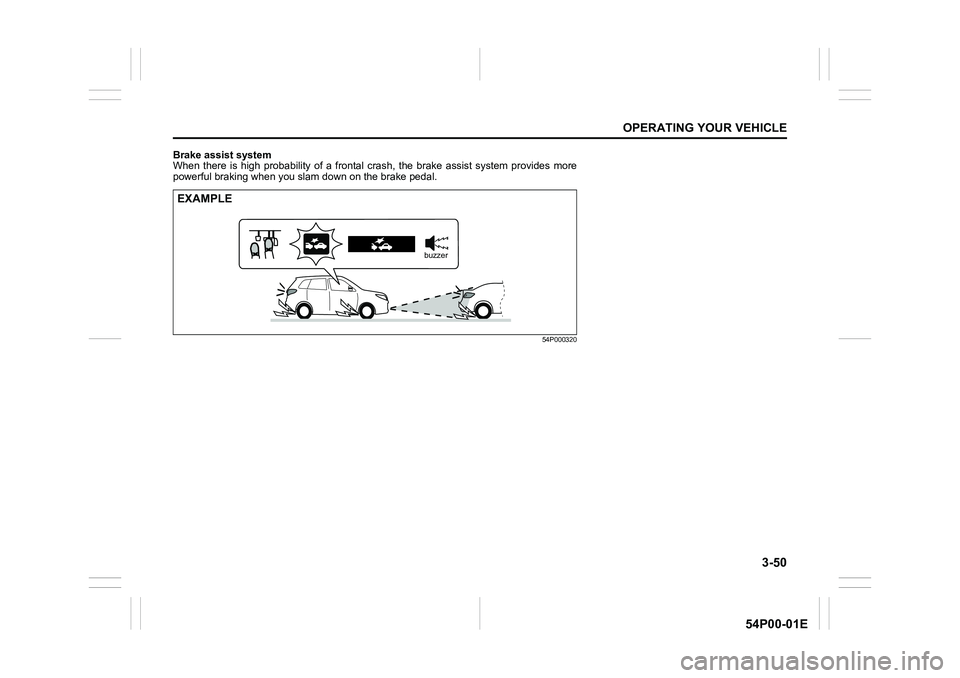 SUZUKI GRAND VITARA 2022 Owners Manual 3-50
OPERATING YOUR VEHICLE
54P00-01E
Brake assist system
When there is high probability of a frontal crash, the brake assist system provides more
powerful braking when you slam down on the brake peda SUZUKI GRAND VITARA 2022 Owners Manual 3-50
OPERATING YOUR VEHICLE
54P00-01E
Brake assist system
When there is high probability of a frontal crash, the brake assist system provides more
powerful braking when you slam down on the brake peda