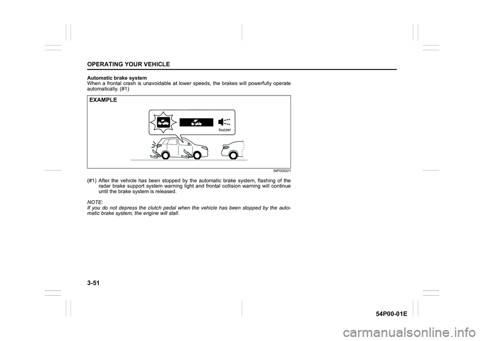 SUZUKI GRAND VITARA 2022 Owners Manual 3-51
OPERATING YOUR VEHICLE
54P00-01E
Automatic brake system
When a frontal crash is unavoidable at lower speeds, the brakes will powerfully operate
automatically. (#1)
54P000321
(#1) After the vehicl