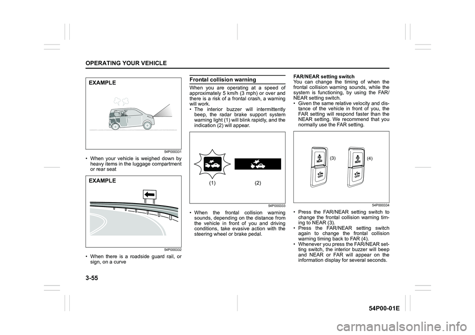 SUZUKI GRAND VITARA 2022 Service Manual 3-55
OPERATING YOUR VEHICLE
54P00-01E
54P000331
• When your vehicle is weighed down by
heavy items in the luggage compartment
or rear seat
54P000332
• When there is a roadside guard rail, or
sign,