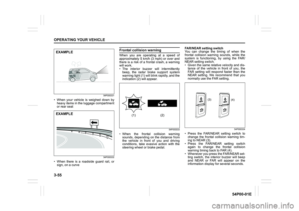 SUZUKI GRAND VITARA 2022 Owners Manual 3-55
OPERATING YOUR VEHICLE
54P00-01E
54P000331
• When your vehicle is weighed down by
heavy items in the luggage compartment
or rear seat
54P000332
• When there is a roadside guard rail, or
sign,