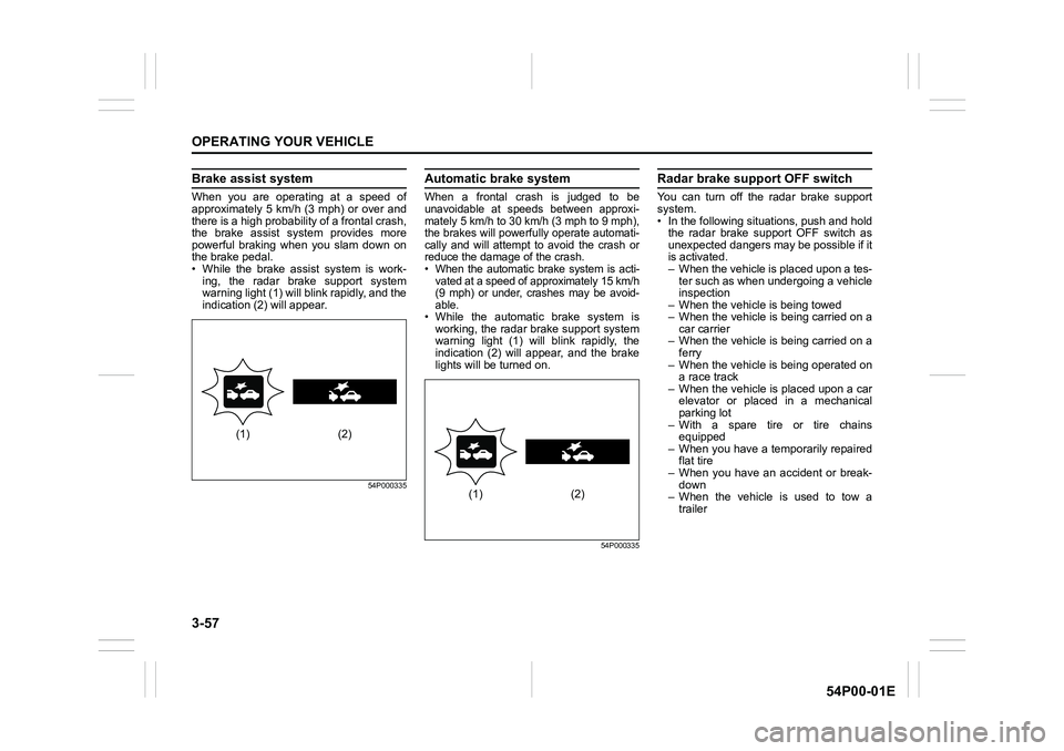 SUZUKI GRAND VITARA 2022 Owners Manual 3-57
OPERATING YOUR VEHICLE
54P00-01E
Brake assist system
When you are operating at a speed of
approximately 5 km/h (3 mph) or over and
there is a high probability of a frontal crash,
the brake assist SUZUKI GRAND VITARA 2022 Owners Manual 3-57
OPERATING YOUR VEHICLE
54P00-01E
Brake assist system
When you are operating at a speed of
approximately 5 km/h (3 mph) or over and
there is a high probability of a frontal crash,
the brake assist