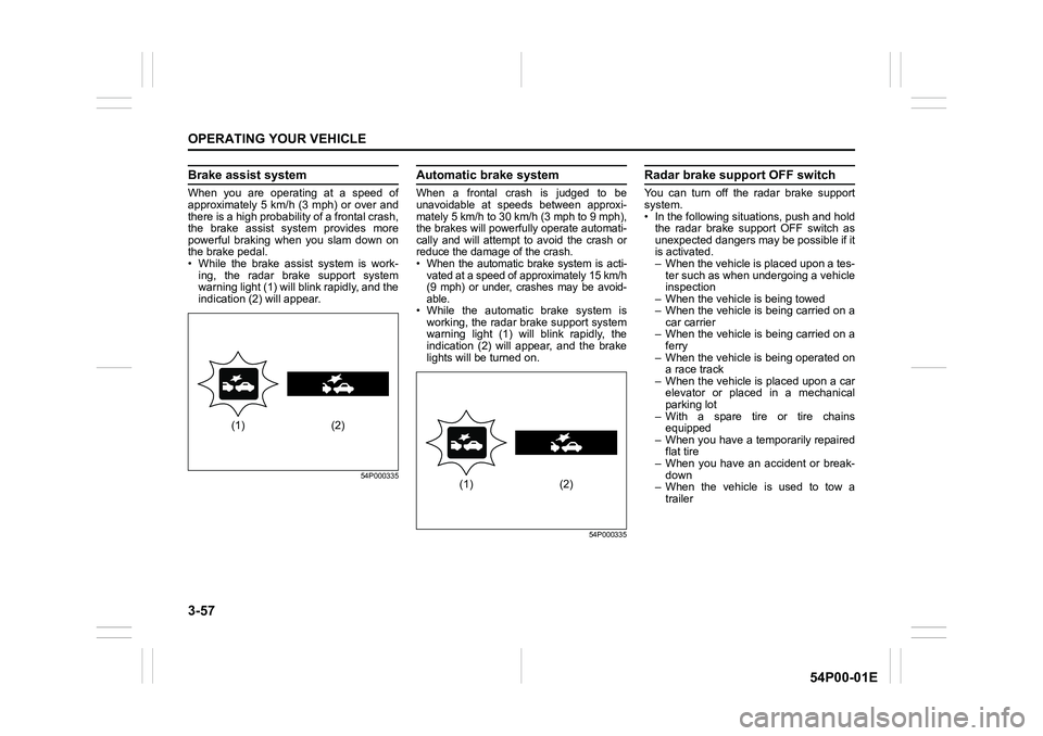 SUZUKI GRAND VITARA 2022  Owners Manual 3-57
OPERATING YOUR VEHICLE
54P00-01E
Brake assist system
When you are operating at a speed of
approximately 5 km/h (3 mph) or over and
there is a high probability of a frontal crash,
the brake assist