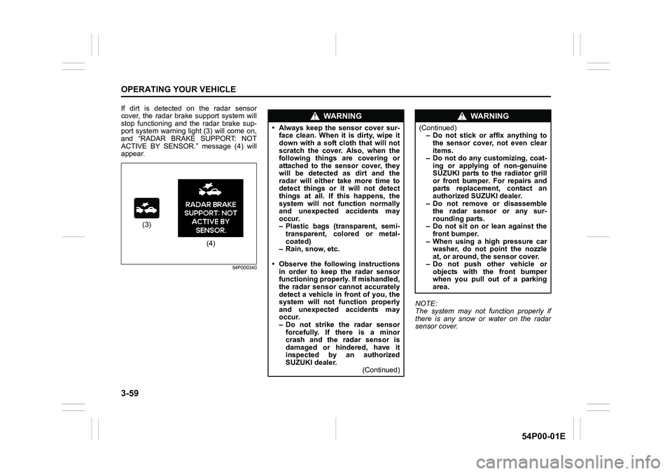 SUZUKI GRAND VITARA 2022 Owners Manual 3-59
OPERATING YOUR VEHICLE
54P00-01E
If dirt is detected on the radar sensor
cover, the radar brake support system will
stop functioning and the radar brake sup-
port system warning light (3) will co SUZUKI GRAND VITARA 2022 Owners Manual 3-59
OPERATING YOUR VEHICLE
54P00-01E
If dirt is detected on the radar sensor
cover, the radar brake support system will
stop functioning and the radar brake sup-
port system warning light (3) will co