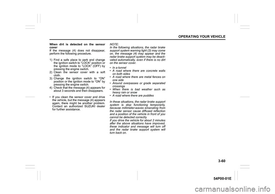 SUZUKI GRAND VITARA 2022 Owners Manual 3-60
OPERATING YOUR VEHICLE
54P00-01E
When dirt is detected on the sensor
cover
If the message (4) does not disappear,
perform the following procedure.
1) Find a safe place to park and change
the igni SUZUKI GRAND VITARA 2022 Owners Manual 3-60
OPERATING YOUR VEHICLE
54P00-01E
When dirt is detected on the sensor
cover
If the message (4) does not disappear,
perform the following procedure.
1) Find a safe place to park and change
the igni
