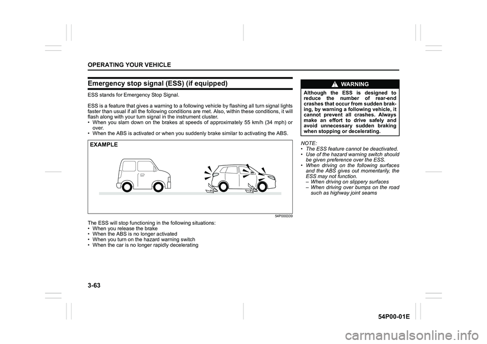 SUZUKI GRAND VITARA 2022 Owners Manual 3-63
OPERATING YOUR VEHICLE
54P00-01E
Emergency stop signal (ESS) (if equipped)
ESS stands for Emergency Stop Signal.
ESS is a feature that gives a warning to a following vehicle by flashing all turn SUZUKI GRAND VITARA 2022 Owners Manual 3-63
OPERATING YOUR VEHICLE
54P00-01E
Emergency stop signal (ESS) (if equipped)
ESS stands for Emergency Stop Signal.
ESS is a feature that gives a warning to a following vehicle by flashing all turn