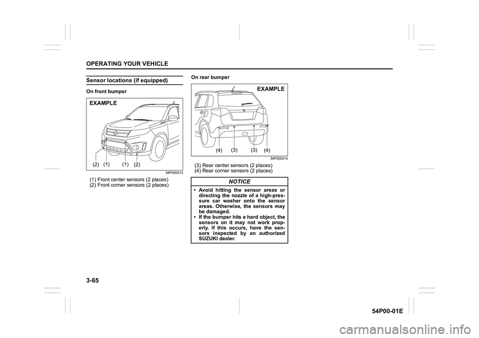 SUZUKI GRAND VITARA 2022 Owners Manual 3-65
OPERATING YOUR VEHICLE
54P00-01E
Sensor locations (if equipped)
On front bumper
54P000313
(1) Front center sensors (2 places)
(2) Front corner sensors (2 places)On rear bumper
54P000314
(3) Rear SUZUKI GRAND VITARA 2022 Owners Manual 3-65
OPERATING YOUR VEHICLE
54P00-01E
Sensor locations (if equipped)
On front bumper
54P000313
(1) Front center sensors (2 places)
(2) Front corner sensors (2 places)On rear bumper
54P000314
(3) Rear