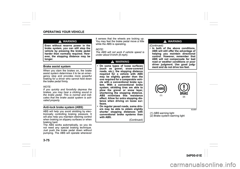 SUZUKI GRAND VITARA 2022 Owners Manual 3-75
OPERATING YOUR VEHICLE
54P00-01E
Brake assist system
When you slam the brakes on, the brake
assist system determines it to be an emer-
gency stop and provides more powerful
braking for a driver w SUZUKI GRAND VITARA 2022 Owners Manual 3-75
OPERATING YOUR VEHICLE
54P00-01E
Brake assist system
When you slam the brakes on, the brake
assist system determines it to be an emer-
gency stop and provides more powerful
braking for a driver w