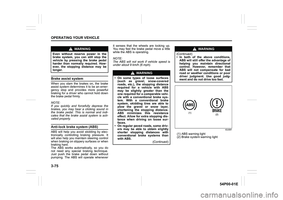 SUZUKI GRAND VITARA 2022 Owners Guide 3-75
OPERATING YOUR VEHICLE
54P00-01E
Brake assist system
When you slam the brakes on, the brake
assist system determines it to be an emer-
gency stop and provides more powerful
braking for a driver w