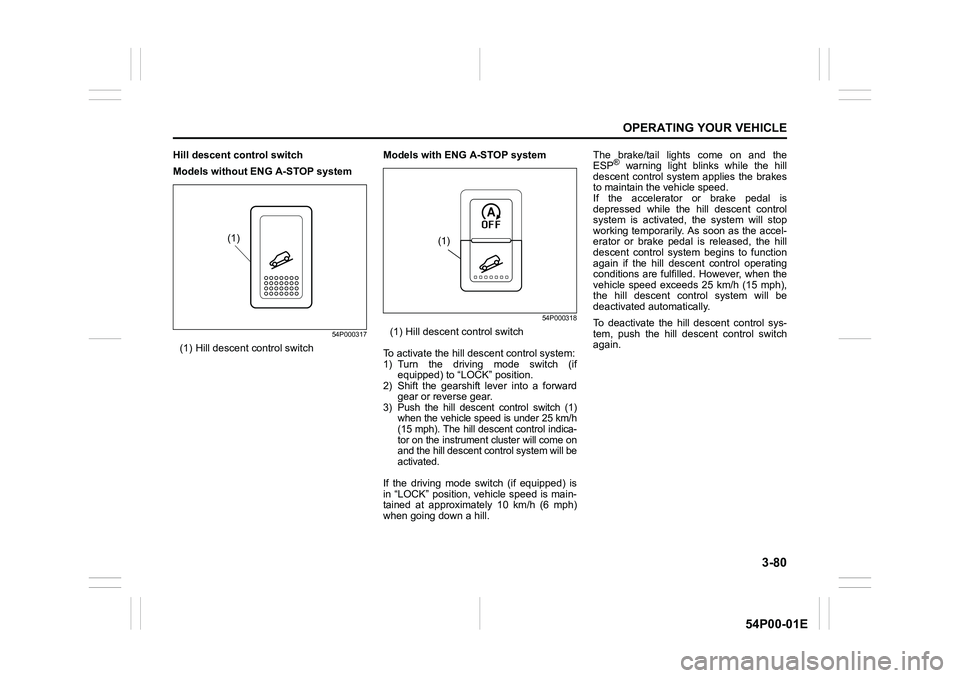 SUZUKI GRAND VITARA 2022 Owners Guide 3-80
OPERATING YOUR VEHICLE
54P00-01E
Hill descent control switch
Models without ENG A-STOP system
54P000317
(1) Hill descent control switchModels with ENG A-STOP system
54P000318
(1) Hill descent con