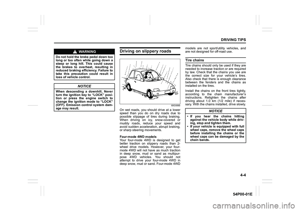 SUZUKI GRAND VITARA 2018 Owners Manual 4-4
DRIVING TIPS
54P00-01E
Driving on slippery roads
60G089S
On wet roads, you should drive at a lower
speed than you do on dry roads due to
possible slippage of tires during braking.
When driving on SUZUKI GRAND VITARA 2018 Owners Manual 4-4
DRIVING TIPS
54P00-01E
Driving on slippery roads
60G089S
On wet roads, you should drive at a lower
speed than you do on dry roads due to
possible slippage of tires during braking.
When driving on