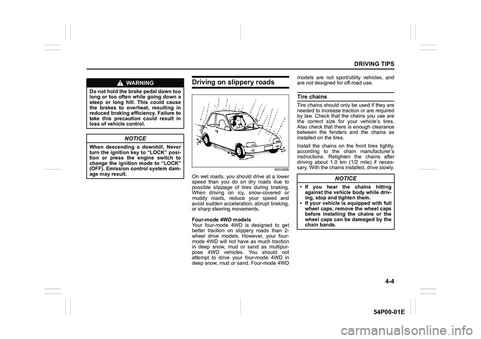 SUZUKI GRAND VITARA 2022  Owners Manual 4-4
DRIVING TIPS
54P00-01E
Driving on slippery roads
60G089S
On wet roads, you should drive at a lower
speed than you do on dry roads due to
possible slippage of tires during braking.
When driving on 