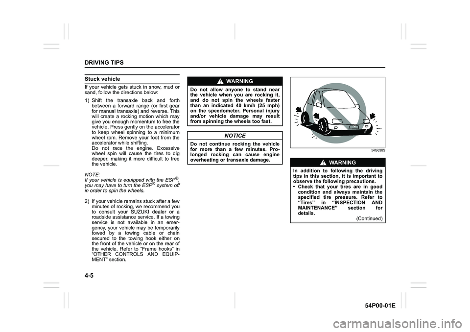 SUZUKI GRAND VITARA 2017 Owners Manual 4-5
DRIVING TIPS
54P00-01E
Stuck vehicle
If your vehicle gets stuck in snow, mud or
sand, follow the directions below:
1) Shift the transaxle back and forth
between a forward range (or first gear
for SUZUKI GRAND VITARA 2017 Owners Manual 4-5
DRIVING TIPS
54P00-01E
Stuck vehicle
If your vehicle gets stuck in snow, mud or
sand, follow the directions below:
1) Shift the transaxle back and forth
between a forward range (or first gear
for