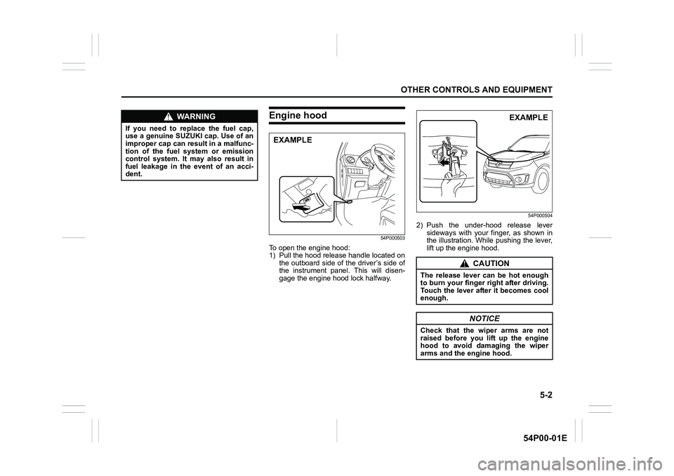 SUZUKI GRAND VITARA 2022 Owners Manual 5-2
OTHER CONTROLS AND EQUIPMENT
54P00-01E
Engine hood
54P000503
To open the engine hood:
1) Pull the hood release handle located on
the outboard side of the driver’s side of
the instrument panel. T SUZUKI GRAND VITARA 2022 Owners Manual 5-2
OTHER CONTROLS AND EQUIPMENT
54P00-01E
Engine hood
54P000503
To open the engine hood:
1) Pull the hood release handle located on
the outboard side of the driver’s side of
the instrument panel. T