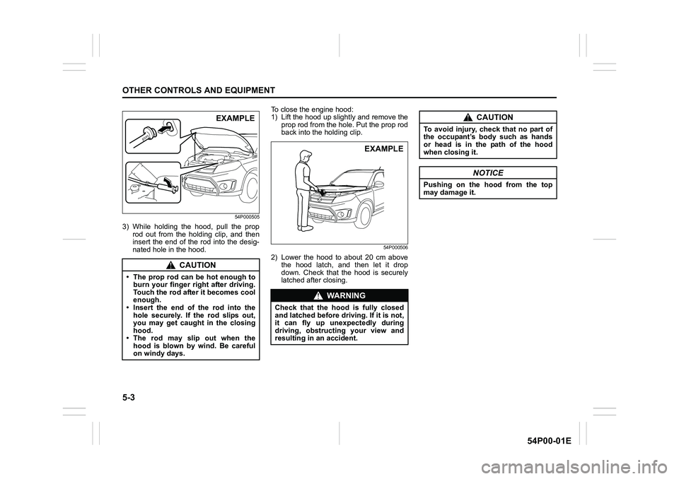 SUZUKI GRAND VITARA 2022 Owners Guide 5-3
OTHER CONTROLS AND EQUIPMENT
54P00-01E
54P000505
3) While holding the hood, pull the prop
rod out from the holding clip, and then
insert the end of the rod into the desig-
nated hole in the hood.T