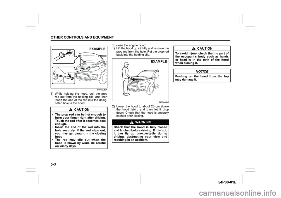 SUZUKI GRAND VITARA 2022 Owners Manual 5-3
OTHER CONTROLS AND EQUIPMENT
54P00-01E
54P000505
3) While holding the hood, pull the prop
rod out from the holding clip, and then
insert the end of the rod into the desig-
nated hole in the hood.T SUZUKI GRAND VITARA 2022 Owners Manual 5-3
OTHER CONTROLS AND EQUIPMENT
54P00-01E
54P000505
3) While holding the hood, pull the prop
rod out from the holding clip, and then
insert the end of the rod into the desig-
nated hole in the hood.T